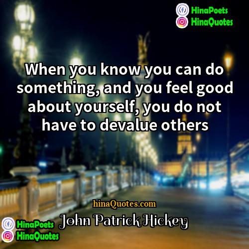 John Patrick Hickey Quotes | When you know you can do something,